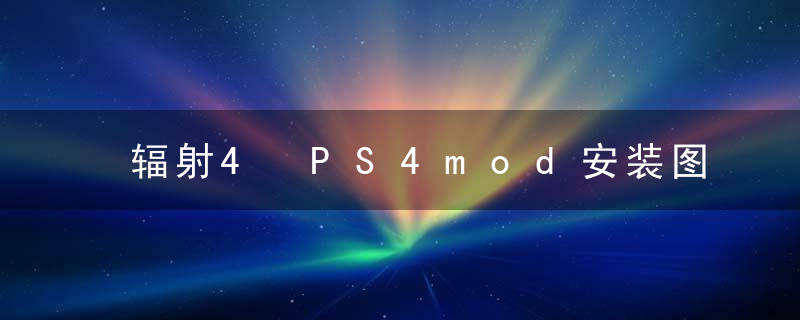 辐射4 PS4mod安装图文教程 （辐射4PS4mod怎么安装）